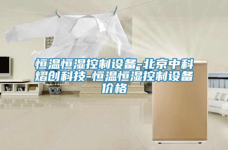 恒溫恒濕控制設備-北京中科熠創(chuàng)科技-恒溫恒濕控制設備價格