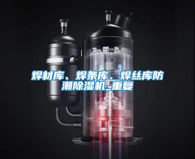 焊材庫、焊條庫、焊絲庫防潮除濕機_重復(fù)