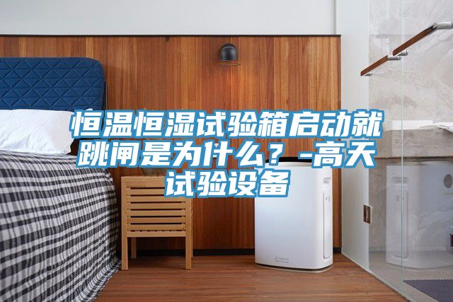恒溫恒濕試驗箱啟動就跳閘是為什么？-高天試驗設(shè)備