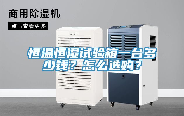 恒溫恒濕試驗(yàn)箱一臺(tái)多少錢？怎么選購(gòu)？