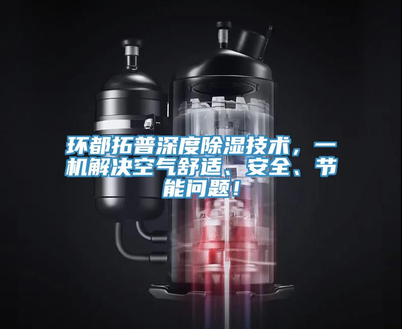 環(huán)都拓普深度除濕技術(shù)，一機(jī)解決空氣舒適、安全、節(jié)能問題！