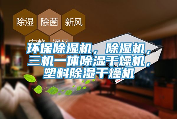 環(huán)保除濕機(jī)，除濕機(jī)，三機(jī)一體除濕干燥機(jī)，塑料除濕干燥機(jī)