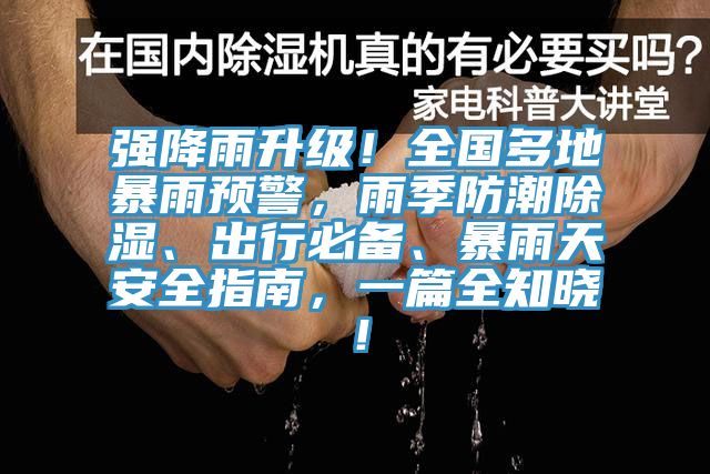 強(qiáng)降雨升級！全國多地暴雨預(yù)警，雨季防潮除濕、出行必備、暴雨天安全指南，一篇全知曉！