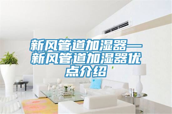 新風(fēng)管道加濕器—新風(fēng)管道加濕器優(yōu)點(diǎn)介紹