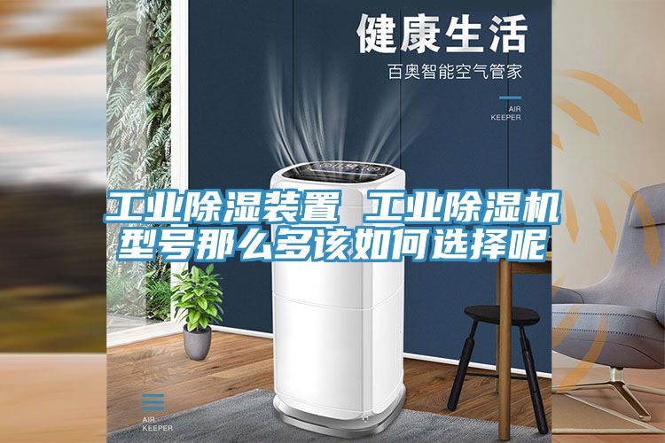 工業(yè)除濕裝置 工業(yè)除濕機(jī)型號(hào)那么多該如何選擇呢
