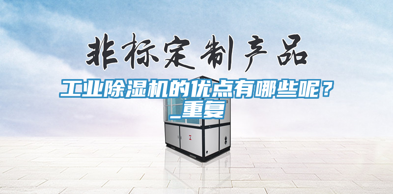 工業(yè)除濕機(jī)的優(yōu)點(diǎn)有哪些呢？_重復(fù)