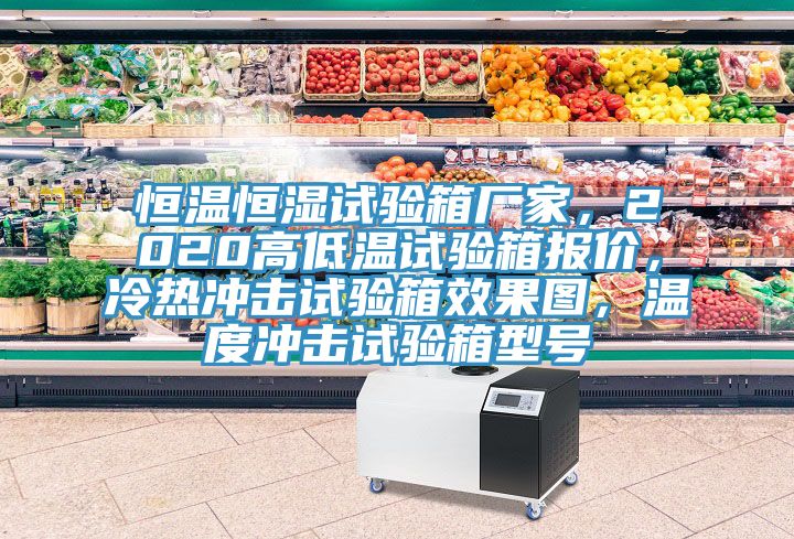 恒溫恒濕試驗箱廠家，2020高低溫試驗箱報價，冷熱沖擊試驗箱效果圖，溫度沖擊試驗箱型號