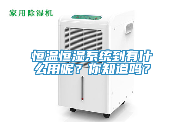恒溫恒濕系統(tǒng)到有什么用呢？你知道嗎？