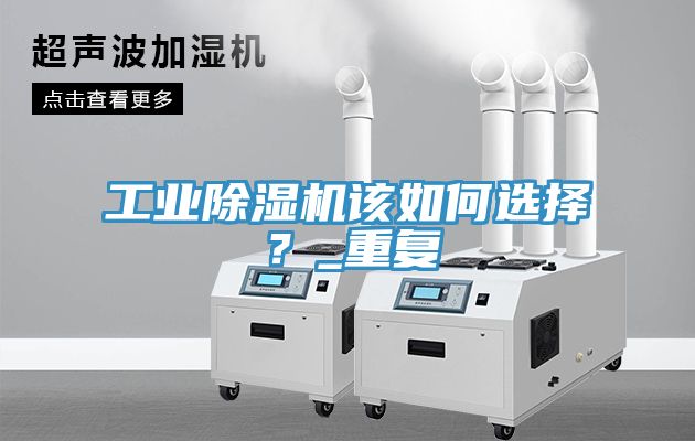 工業(yè)除濕機(jī)該如何選擇？_重復(fù)