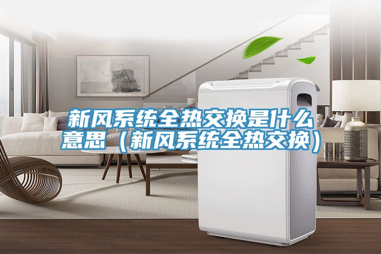 新風(fēng)系統(tǒng)全熱交換是什么意思（新風(fēng)系統(tǒng)全熱交換）
