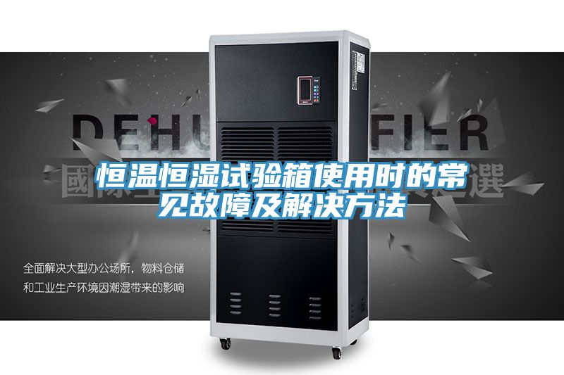 恒溫恒濕試驗(yàn)箱使用時(shí)的常見(jiàn)故障及解決方法