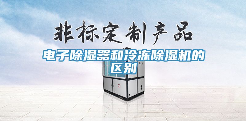 電子除濕器和冷凍除濕機的區(qū)別