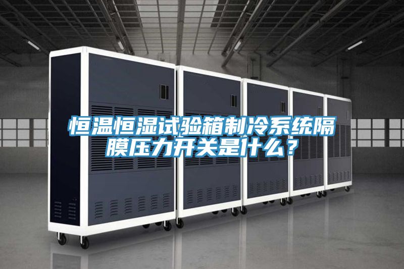 恒溫恒濕試驗箱制冷系統(tǒng)隔膜壓力開關(guān)是什么？