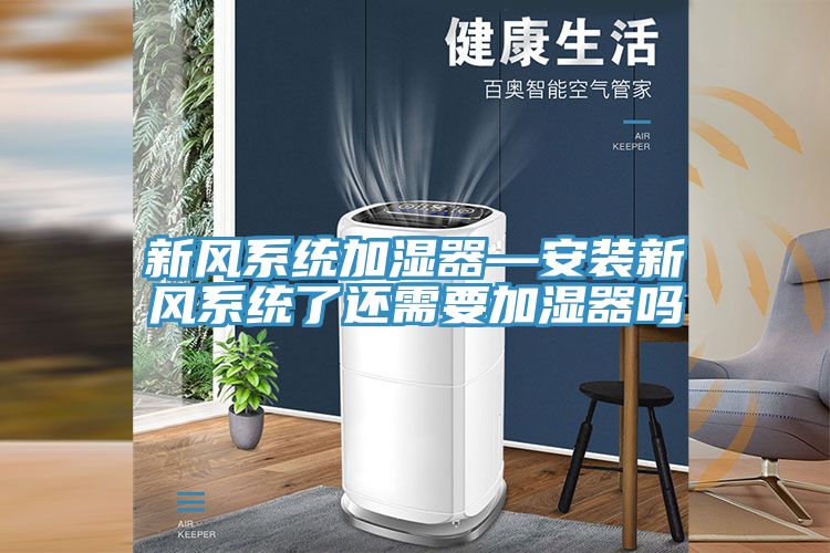 新風系統(tǒng)加濕器—安裝新風系統(tǒng)了還需要加濕器嗎