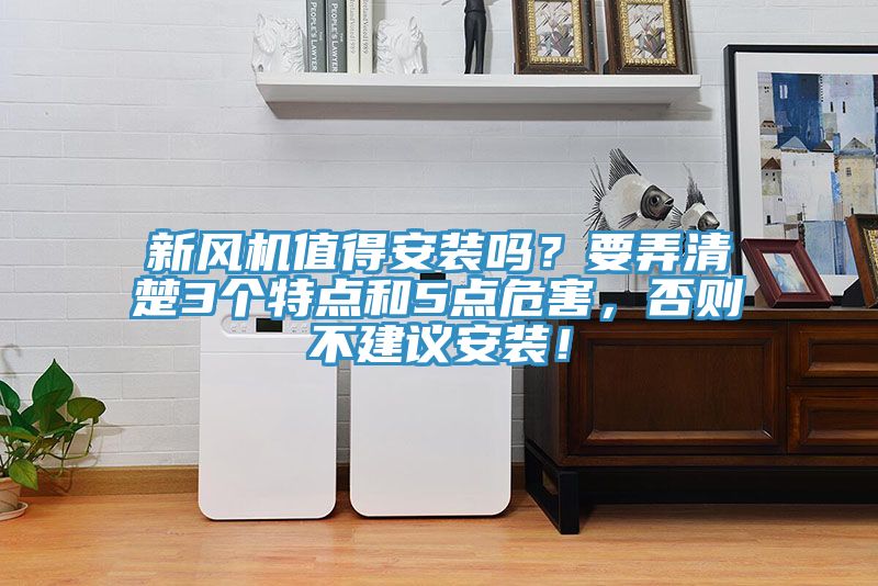 新風(fēng)機(jī)值得安裝嗎？要弄清楚3個(gè)特點(diǎn)和5點(diǎn)危害，否則不建議安裝！