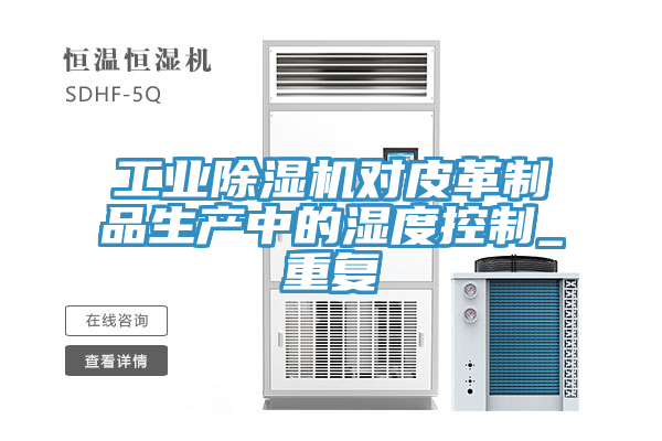 工業(yè)除濕機(jī)對皮革制品生產(chǎn)中的濕度控制_重復(fù)