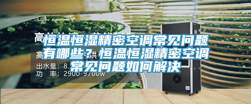 恒溫恒濕精密空調(diào)常見問題有哪些？恒溫恒濕精密空調(diào)常見問題如何解決