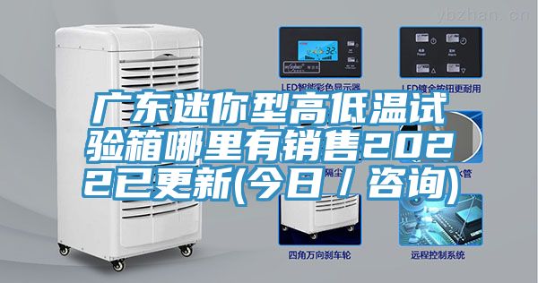 廣東迷你型高低溫試驗(yàn)箱哪里有銷(xiāo)售2022已更新(今日／咨詢)