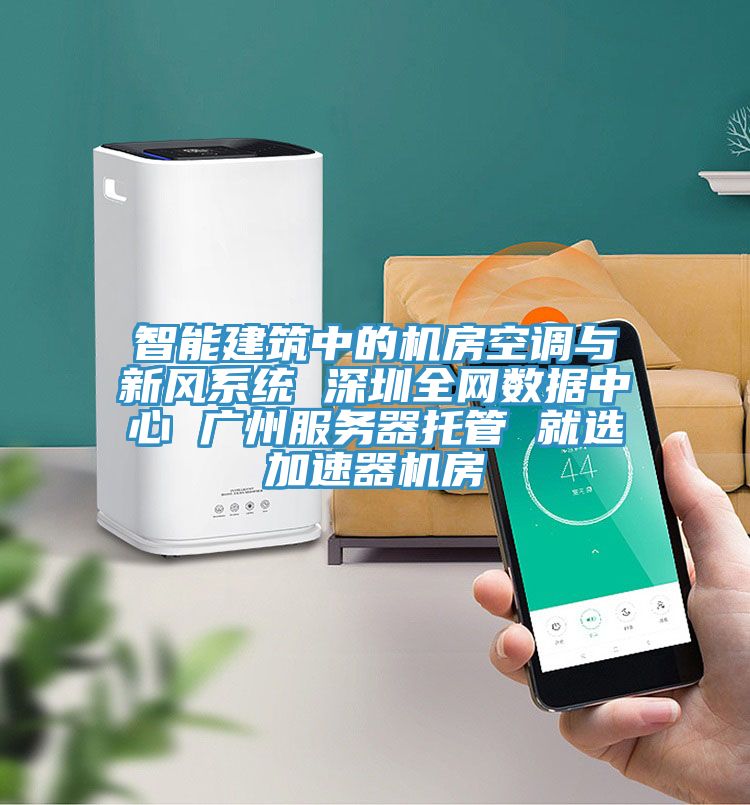 智能建筑中的機房空調(diào)與新風系統(tǒng) 深圳全網(wǎng)數(shù)據(jù)中心 廣州服務器托管 就選加速器機房