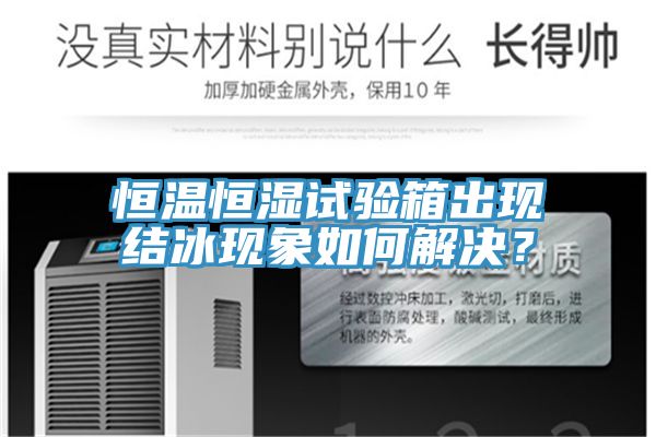恒溫恒濕試驗箱出現(xiàn)結(jié)冰現(xiàn)象如何解決？
