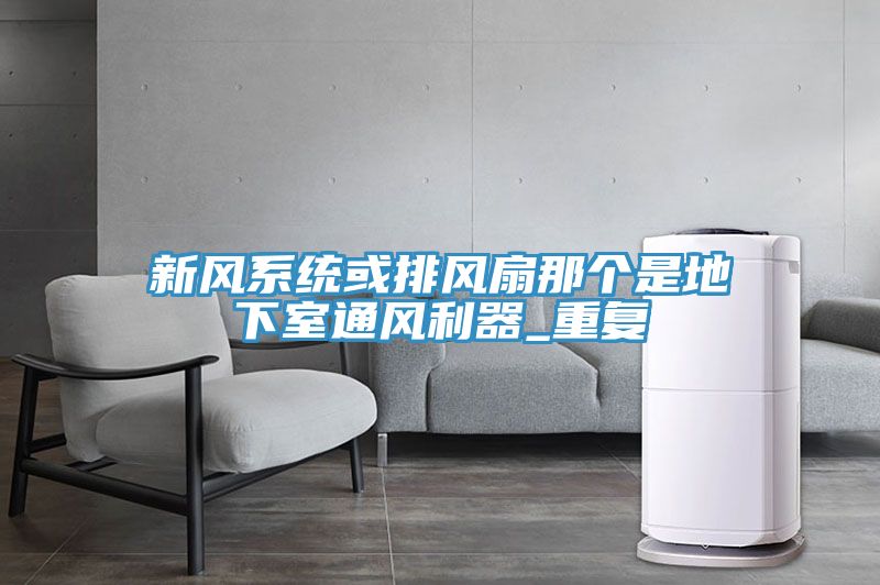 新風系統(tǒng)或排風扇那個是地下室通風利器_重復
