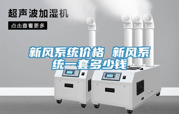 新風(fēng)系統(tǒng)價(jià)格 新風(fēng)系統(tǒng)一套多少錢