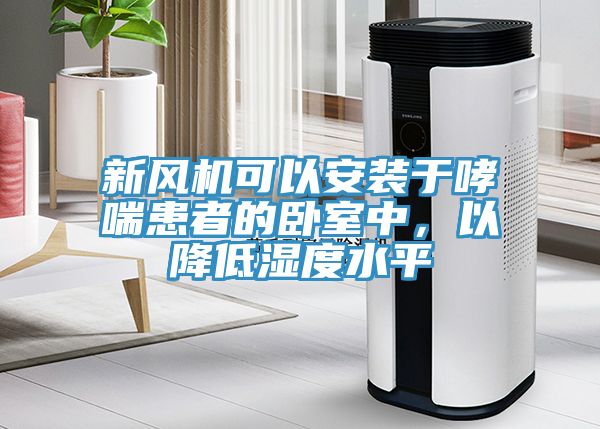 新風機可以安裝于哮喘患者的臥室中，以降低濕度水平