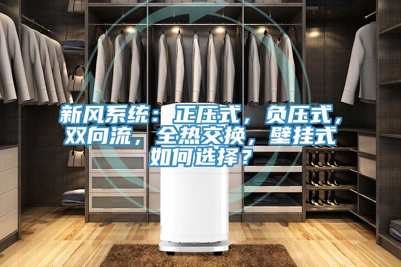 新風(fēng)系統(tǒng)：正壓式，負壓式，雙向流，全熱交換，壁掛式如何選擇？
