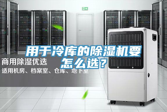 用于冷庫(kù)的除濕機(jī)要怎么選？