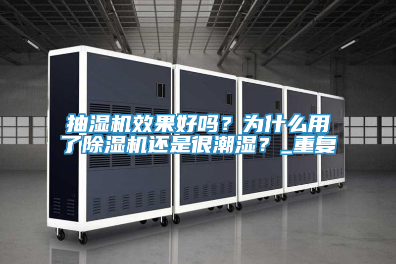 抽濕機(jī)效果好嗎？為什么用了除濕機(jī)還是很潮濕？_重復(fù)