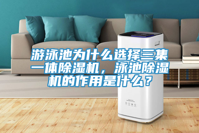 游泳池為什么選擇三集一體除濕機，泳池除濕機的作用是什么？
