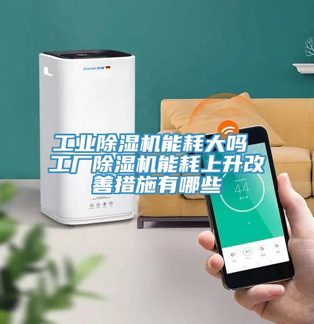 工業(yè)除濕機能耗大嗎 工廠除濕機能耗上升改善措施有哪些