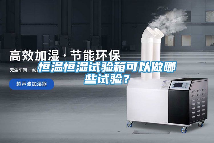 恒溫恒濕試驗箱可以做哪些試驗？