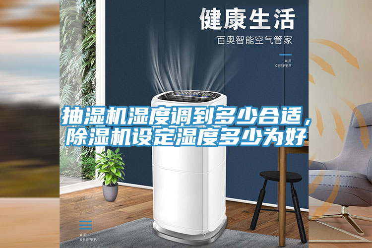 抽濕機(jī)濕度調(diào)到多少合適，除濕機(jī)設(shè)定濕度多少為好