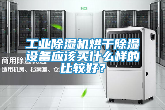 工業(yè)除濕機烘干除濕設備應該買什么樣的比較好？