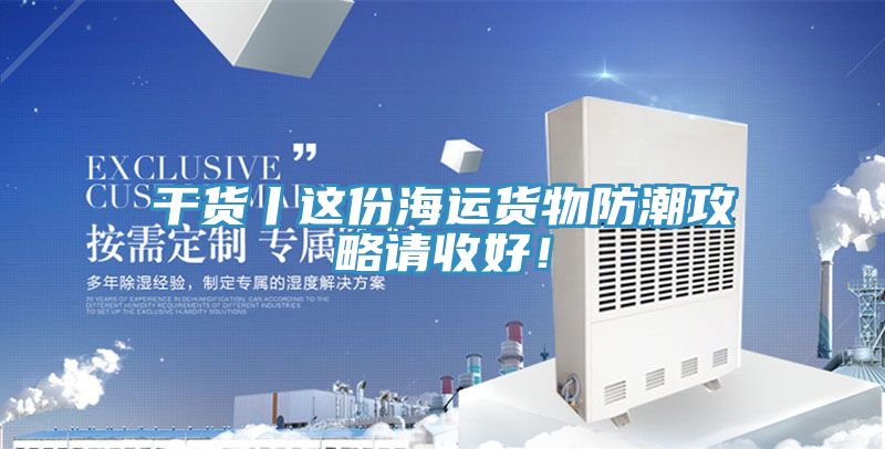 干貨丨這份海運貨物防潮攻略請收好！