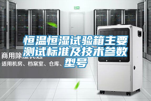 恒溫恒濕試驗箱主要測試標準及技術(shù)參數(shù)型號
