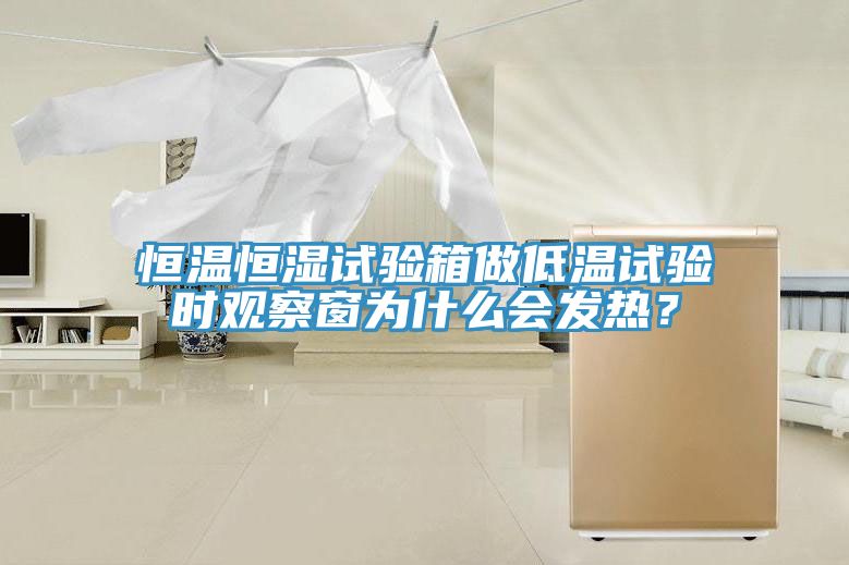 恒溫恒濕試驗(yàn)箱做低溫試驗(yàn)時(shí)觀察窗為什么會(huì)發(fā)熱？