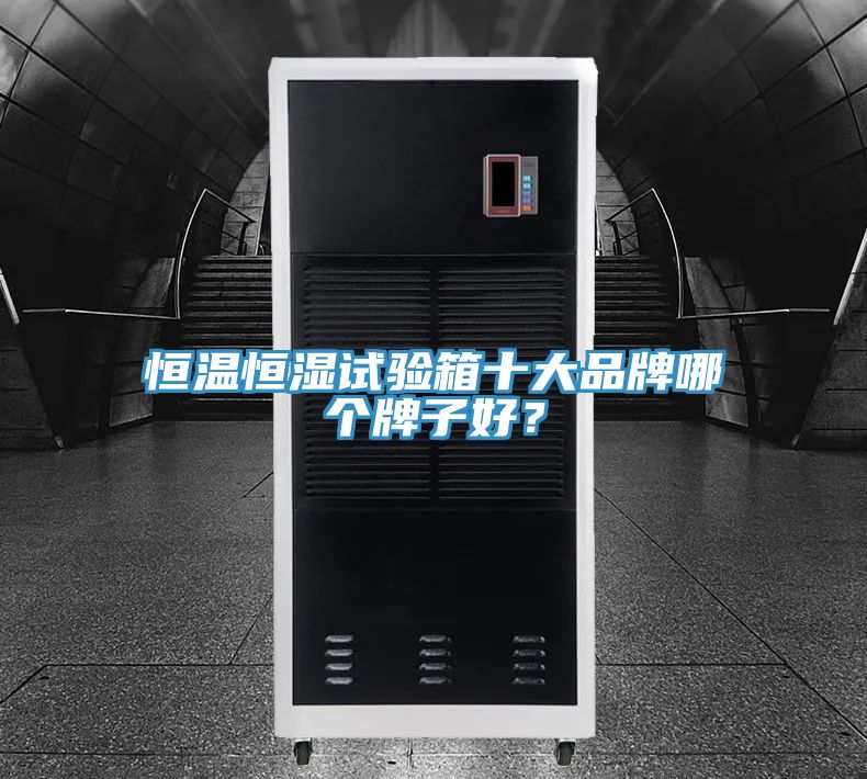 恒溫恒濕試驗(yàn)箱十大品牌哪個(gè)牌子好？