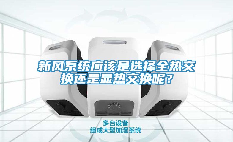 新風系統(tǒng)應該是選擇全熱交換還是顯熱交換呢？