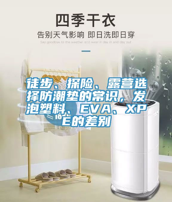 徒步、探險、露營選擇防潮墊的常識，發(fā)泡塑料、EVA、XPE的差別