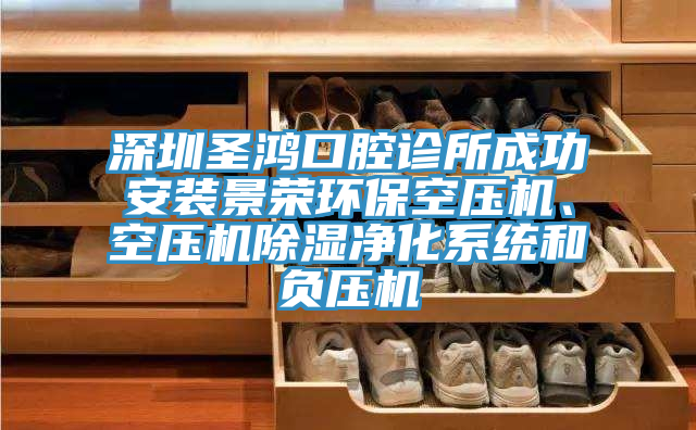 深圳圣鴻口腔診所成功安裝景榮環(huán)?？諌簷C(jī)、空壓機(jī)除濕凈化系統(tǒng)和負(fù)壓機(jī)