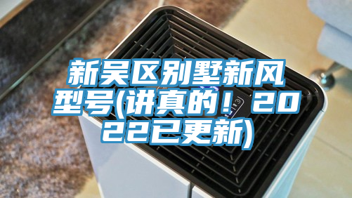 新吳區(qū)別墅新風型號(講真的！2022已更新)