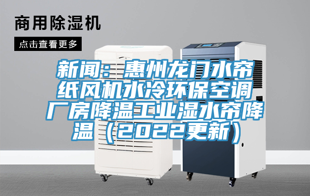 新聞：惠州龍門水簾紙風機水冷環(huán)?？照{廠房降溫工業(yè)濕水簾降溫（2022更新）