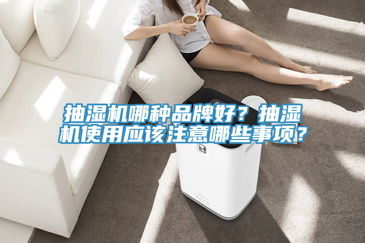 抽濕機哪種品牌好？抽濕機使用應(yīng)該注意哪些事項？