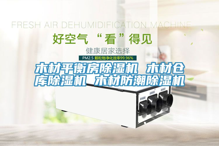 木材平衡房除濕機(jī) 木材倉庫除濕機(jī) 木材防潮除濕機(jī)