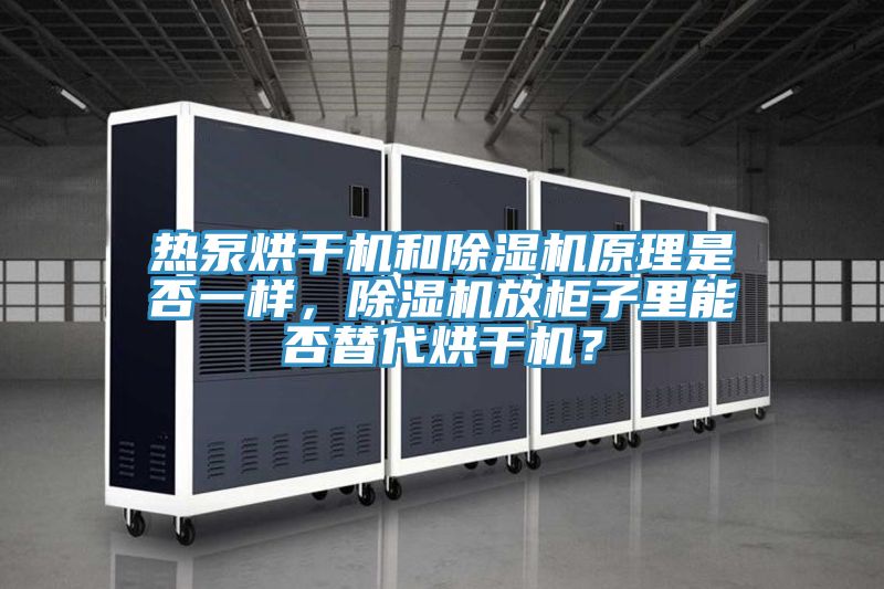 熱泵烘干機(jī)和除濕機(jī)原理是否一樣，除濕機(jī)放柜子里能否替代烘干機(jī)？