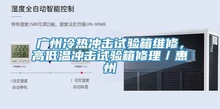 廣州冷熱沖擊試驗箱維修，高低溫沖擊試驗箱修理／惠州