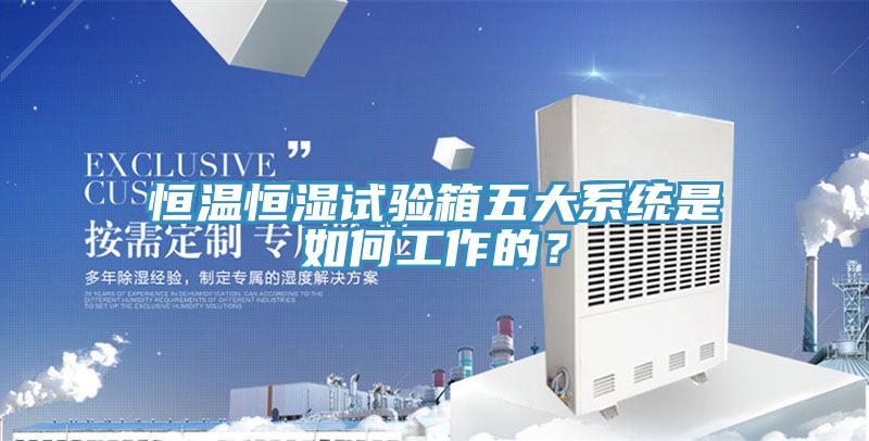 恒溫恒濕試驗箱五大系統(tǒng)是如何工作的？