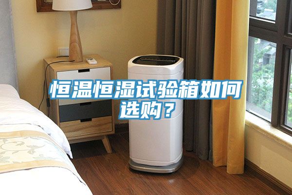 恒溫恒濕試驗箱如何選購？